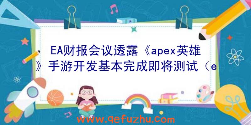 EA财报会议透露《apex英雄》手游开发基本完成即将测试（ea